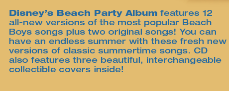 Disney's Beach Party Album features 12 all-new versions of the most popular Beach Boys songs plus two original songs! You can have an endless summer with these fresh new versions of classic summertime songs. CD also features three beautiful, interchangeable collectible covers inside!