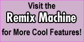 Visit the Remix Machine for more cool features!