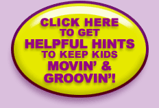 CLICK HERE TO GET HELPFUL HINTS TO KEEP KIDS MOVIN' & GROOVIN'!