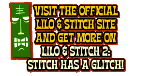 VISIT THE OFFICIAL LILO & STITCH SITE AND GET MORE ON LILO & STITCH 2: STITCH HAS A GLITCH