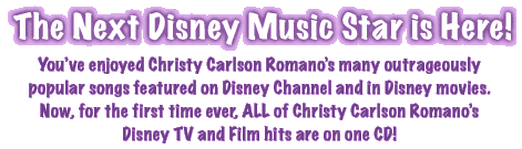 The Next Disney Music Star is Here!  You've enjoyed Christy Carlson Romano's many outrageously popular songs featured on Disney Channel and in Disney movies. Now, for the first time ever, ALL of Christy Carlson Romano's Disney TV and Film hits are on one CD!
