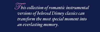 This collection of romantic instrumental versions of beloved Disney classics can transform the most special moment into an everlasting memory.