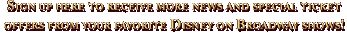Sign up here to receive more news and special ticket offers from your favorite Disney on Broadway shows!