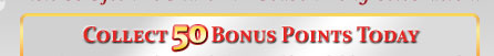 COLLECT 50 BONUS POINTS TODAY