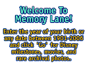Welcome To Memory Lane! Enter the year of your birth or any date between 1901-2002 and click 'Go' for Disney milestones, movies, and rare archival photos.