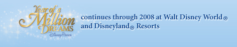 Year of a Million Dreams continues through 2008 at Walt Disney World® and Disneyland® Resorts