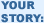 YOUR STORY