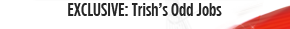 EXCLUSIVE: Trish's Odd Jobs