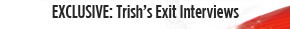 EXCLUSIVE: Trish's Exit Interviews