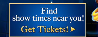 Find show times near you! Get Tickets!
