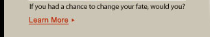 If you had a chance to change your fate, would you? Learn More