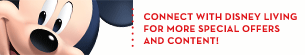 CONNECT WITH DISNEY LIVING FOR MORE SPECIAL OFFERS AND CONTENT!