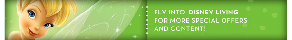 FLY INTO DISNEY LIVING FOR MORE SPECIAL OFFERS AND CONTENT!