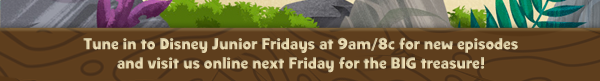 Tune in to Disney Junior Fridays at 9am/8c for new episodes 
and visit us online next Friday for the BIG treasure!