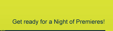 GET READY FOR A NIGHT OF PREMIERES!
