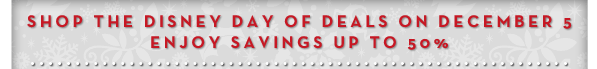 Shop the Disney Day of Deals on December 5. Enjoy Savings up to 50%