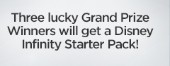 Three lucky Grand Prize Winners will get a Disney Infinity Starter Pack!