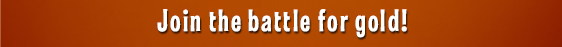 Join the battle for gold!