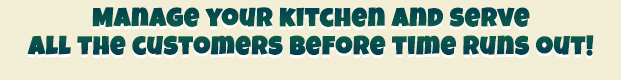 Manage your kitchen and serve all the customers before time runs out!