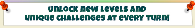 Unlock new levels and
unique challenges at every turn!