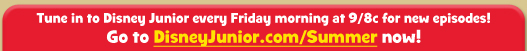 GO TO DISNEYJUNIOR.COM/SUMMER NOW!