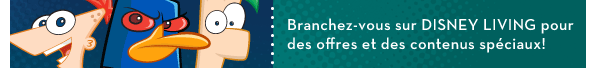 Branchez-vous sur DISNEY LIVING pour des offres et des contenus spéciaux! !
