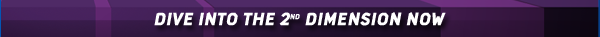 DIVE INTO THE 2ND DIMENSION NOW