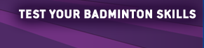 TEST YOUR BADMINTON SKILLS