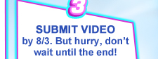 SUBMIT A VIDEO by 8/3. But hurry, don't wait until the end!