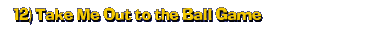 12) Take Me Out to the Ball Game