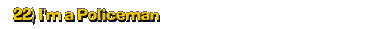 22) I'm a Policeman