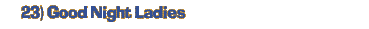 23) Good Night Ladies